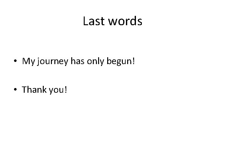 Last words • My journey has only begun! • Thank you! 
