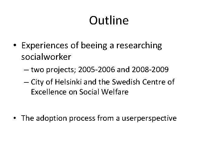 Outline • Experiences of beeing a researching socialworker – two projects; 2005 -2006 and