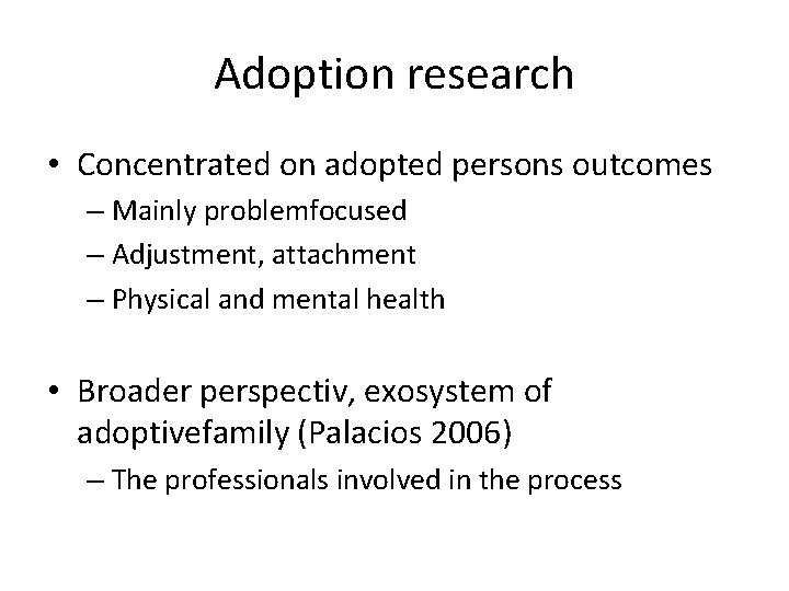 Adoption research • Concentrated on adopted persons outcomes – Mainly problemfocused – Adjustment, attachment