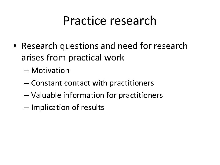 Practice research • Research questions and need for research arises from practical work –