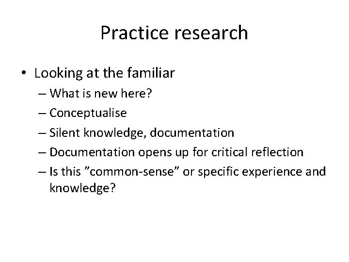 Practice research • Looking at the familiar – What is new here? – Conceptualise