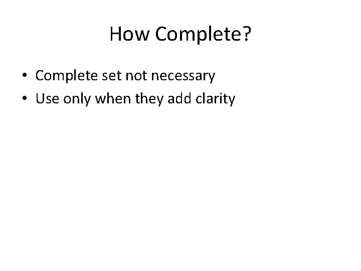 How Complete? • Complete set not necessary • Use only when they add clarity