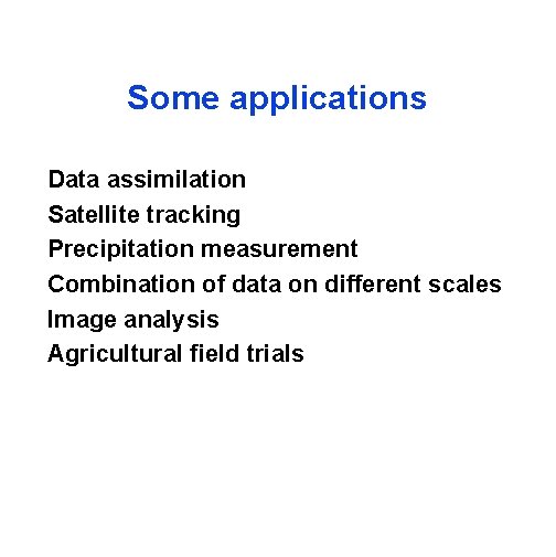 Some applications Data assimilation Satellite tracking Precipitation measurement Combination of data on different scales