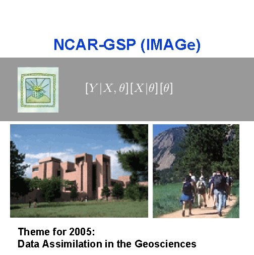 NCAR-GSP (IMAGe) Theme for 2005: Data Assimilation in the Geosciences 