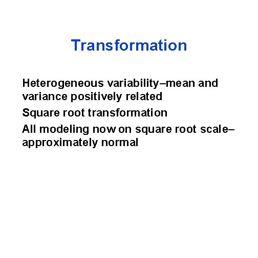 Transformation Heterogeneous variability–mean and variance positively related Square root transformation All modeling now on