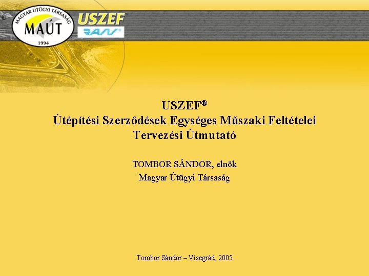 USZEF® Útépítési Szerződések Egységes Műszaki Feltételei Tervezési Útmutató TOMBOR SÁNDOR, elnök Magyar Útügyi Társaság