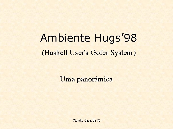 Ambiente Hugs’ 98 (Haskell User's Gofer System) Uma panorâmica Claudio Cesar de Sá 