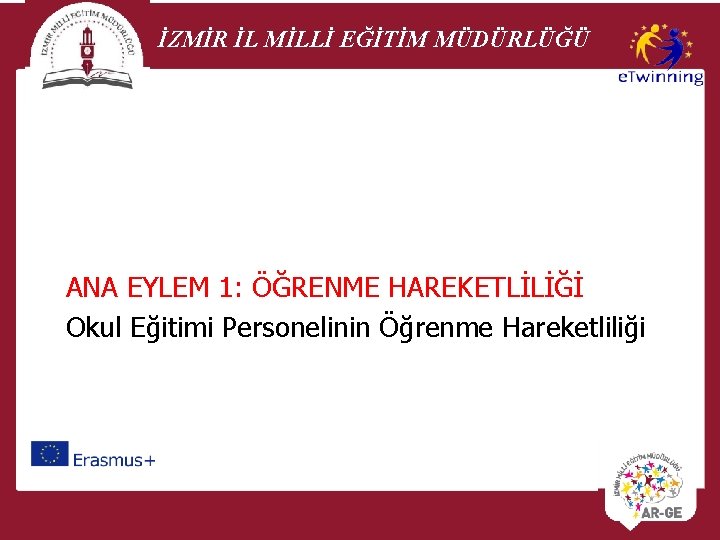 İZMİR İL MİLLİ EĞİTİM MÜDÜRLÜĞÜ ANA EYLEM 1: ÖĞRENME HAREKETLİLİĞİ Okul Eğitimi Personelinin Öğrenme