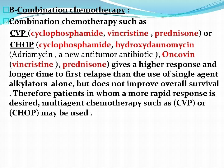 �B-Combination chemotherapy : �Combination chemotherapy such as CVP (cyclophosphamide, vincristine , prednisone) or CHOP