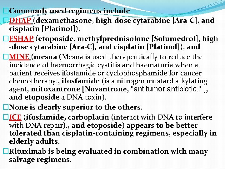 �Commonly used regimens include �DHAP (dexamethasone, high-dose cytarabine [Ara-C], and cisplatin [Platinol]), �ESHAP (etoposide,