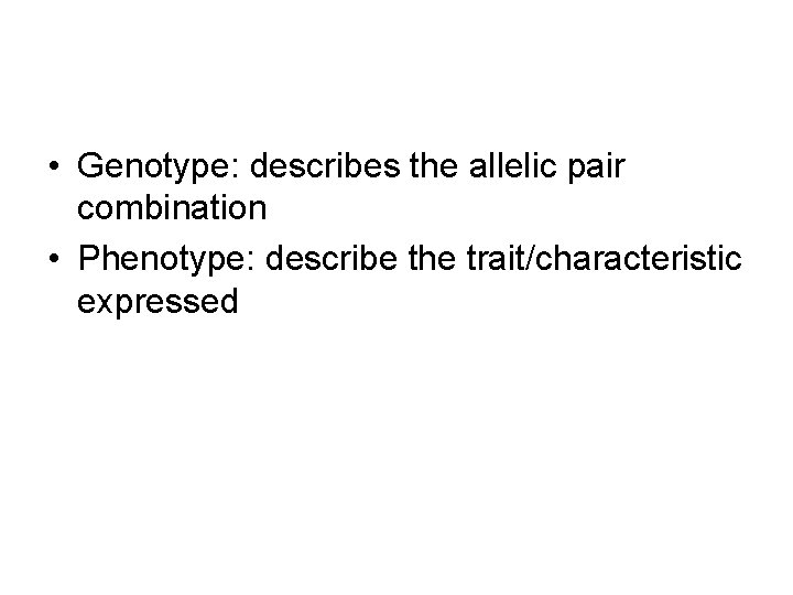  • Genotype: describes the allelic pair combination • Phenotype: describe the trait/characteristic expressed