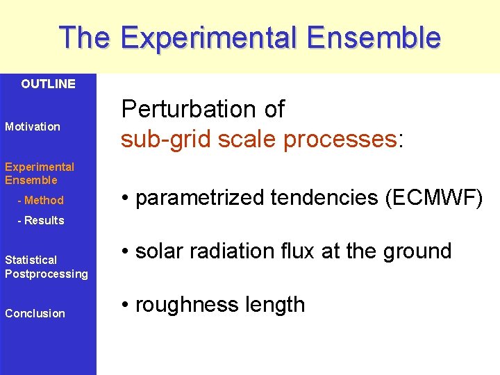 The Experimental Ensemble OUTLINE Motivation Experimental Ensemble - Method Perturbation of sub-grid scale processes: