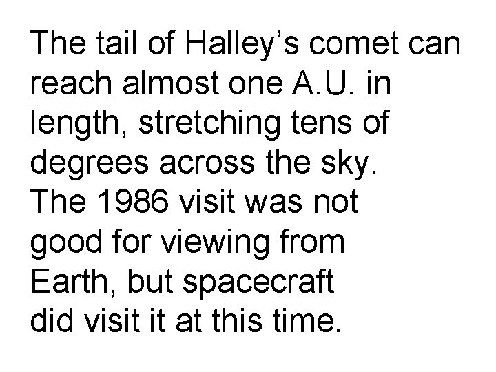 The tail of Halley’s comet can reach almost one A. U. in length, stretching