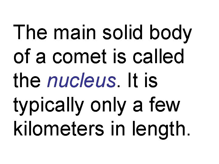 The main solid body of a comet is called the nucleus. It is typically