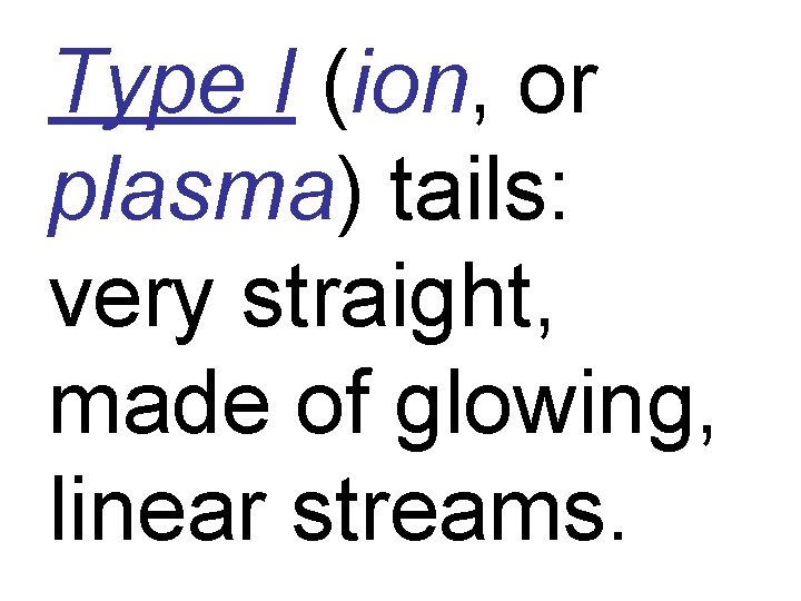 Type I (ion, or plasma) tails: very straight, made of glowing, linear streams. 