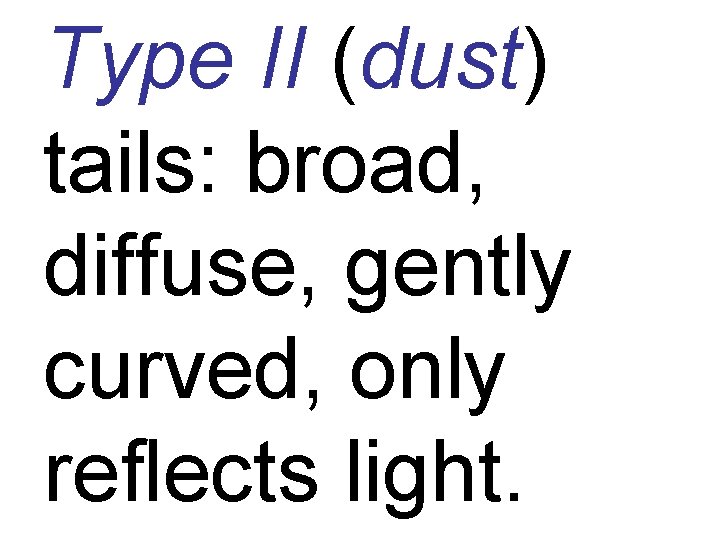 Type II (dust) tails: broad, diffuse, gently curved, only reflects light. 