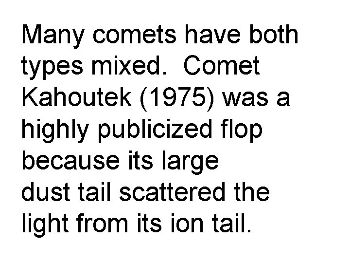 Many comets have both types mixed. Comet Kahoutek (1975) was a highly publicized flop