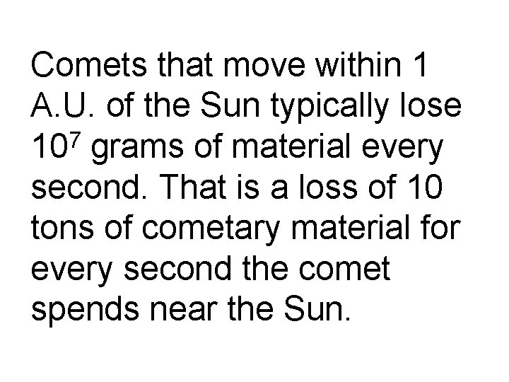 Comets that move within 1 A. U. of the Sun typically lose 107 grams