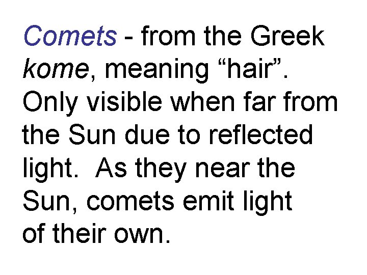 Comets - from the Greek kome, meaning “hair”. Only visible when far from the