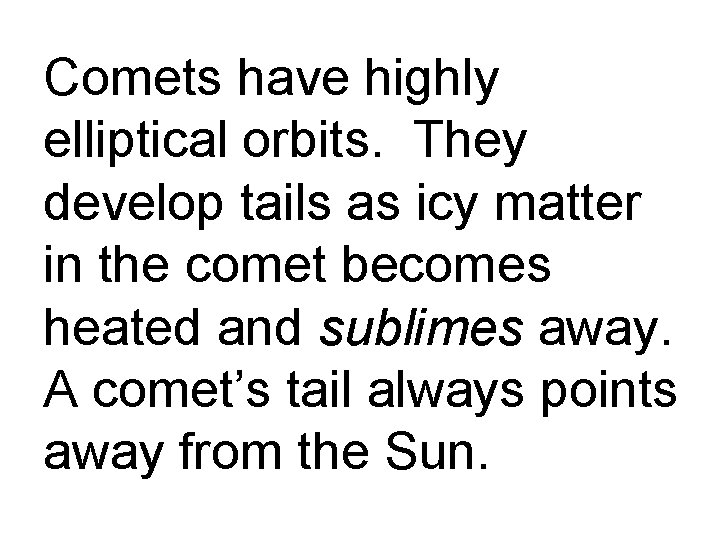 Comets have highly elliptical orbits. They develop tails as icy matter in the comet
