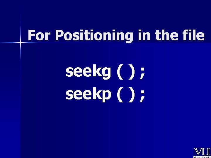 For Positioning in the file seekg ( ) ; seekp ( ) ; For Positioning in the file seekg ( ) ; seekp ( ) ;