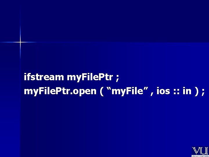 ifstream my. File. Ptr ; my. File. Ptr. open ( “my. File” , ios ifstream my. File. Ptr ; my. File. Ptr. open ( “my. File” , ios