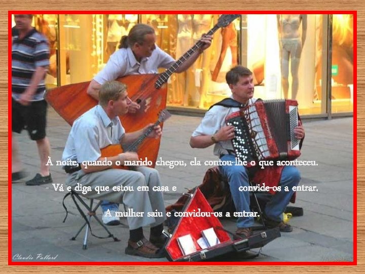 À noite, quando o marido chegou, ela contou-lhe o que aconteceu. - Vá e