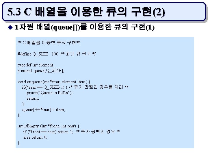 5. 3 C 배열을 이용한 큐의 구현(2) u 1차원 배열(queue[])를 이용한 큐의 구현(1) /*