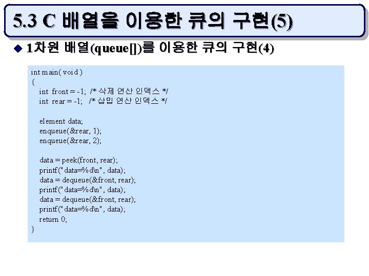 5. 3 C 배열을 이용한 큐의 구현(5) u 1차원 배열(queue[])를 이용한 큐의 구현(4) int