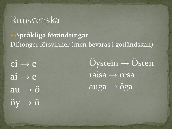 Runsvenska Språkliga förändringar Diftonger försvinner (men bevaras i gotländskan) ei → e au →