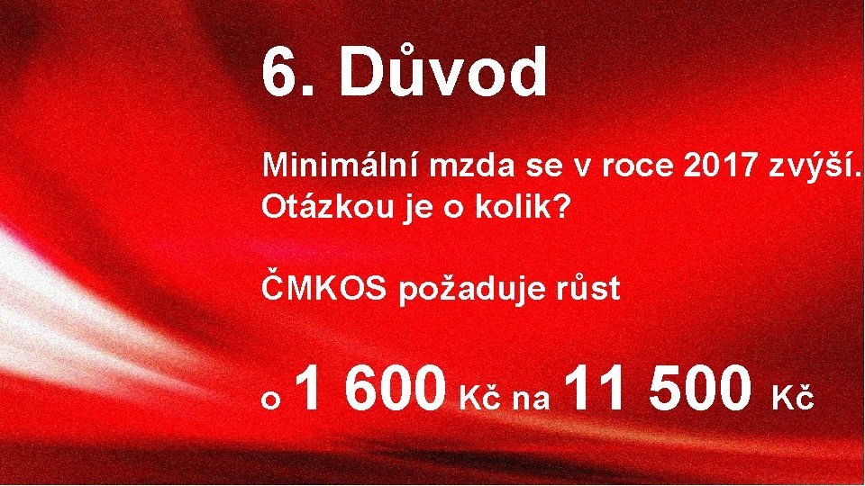 6. Důvod Minimální mzda se v roce 2017 zvýší. Otázkou je o kolik? ČMKOS