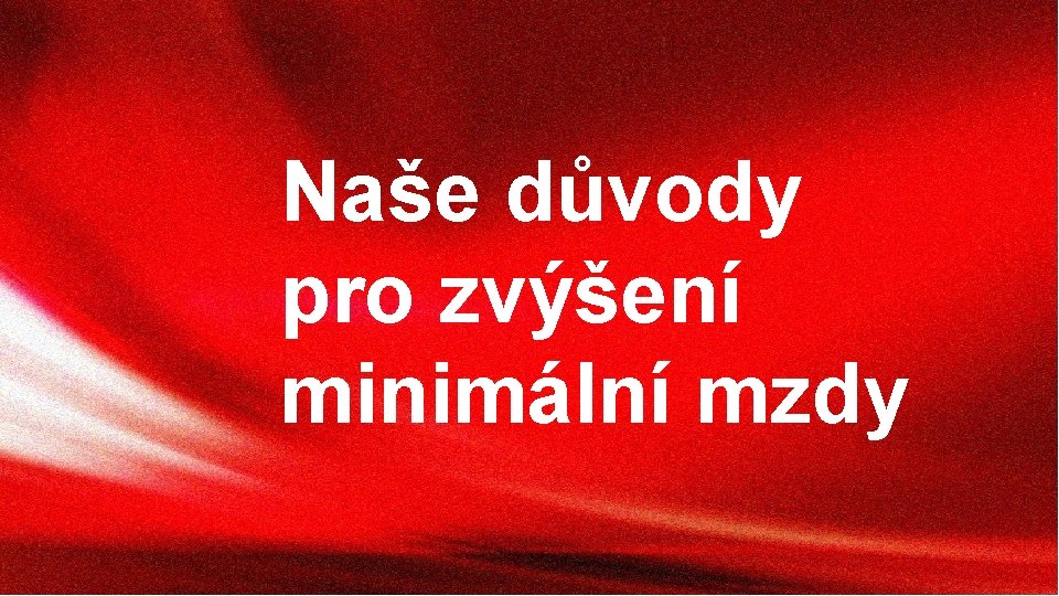 Naše důvody pro zvýšení minimální mzdy 