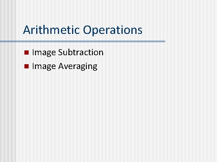 Arithmetic Operations Image Subtraction n Image Averaging n 