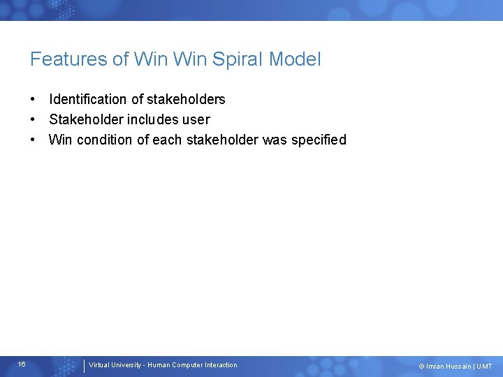 Features of Win Spiral Model • Identification of stakeholders • Stakeholder includes user •