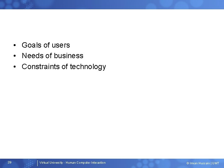  • Goals of users • Needs of business • Constraints of technology 29