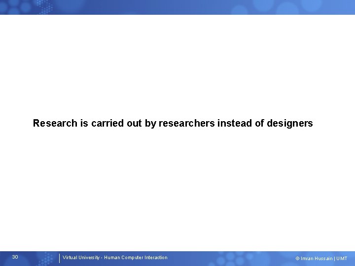 Research is carried out by researchers instead of designers 30 Virtual University - Human
