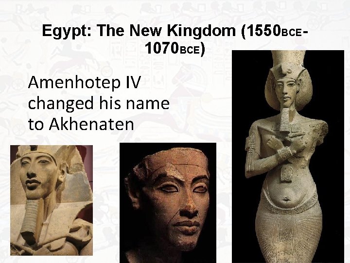 Egypt: The New Kingdom (1550 BCE 1070 BCE) Amenhotep IV changed his name to