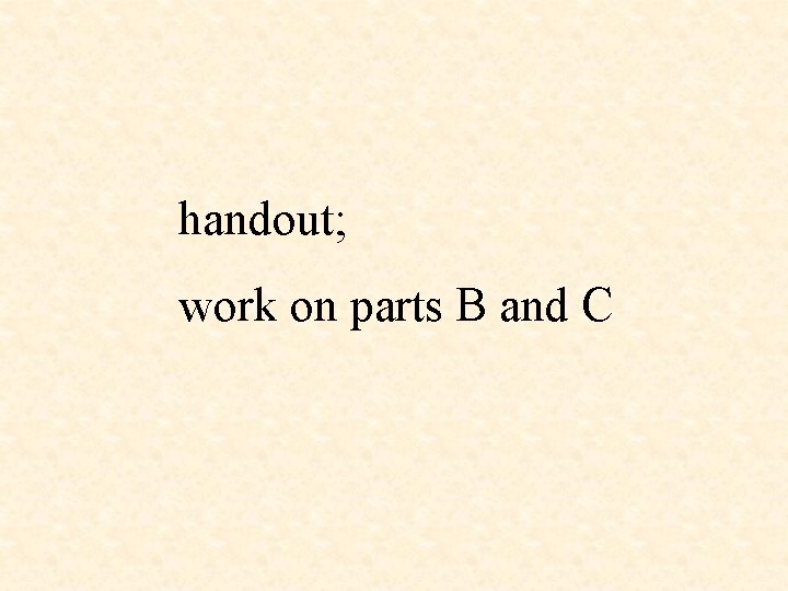 handout; work on parts B and C 
