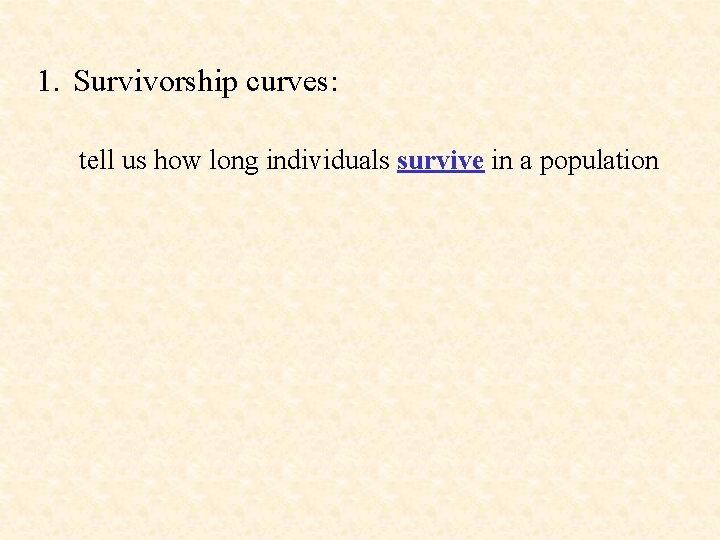 1. Survivorship curves: tell us how long individuals survive in a population 