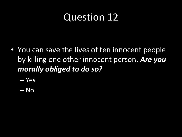 Question 12 • You can save the lives of ten innocent people by killing