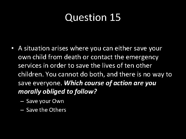 Question 15 • A situation arises where you can either save your own child