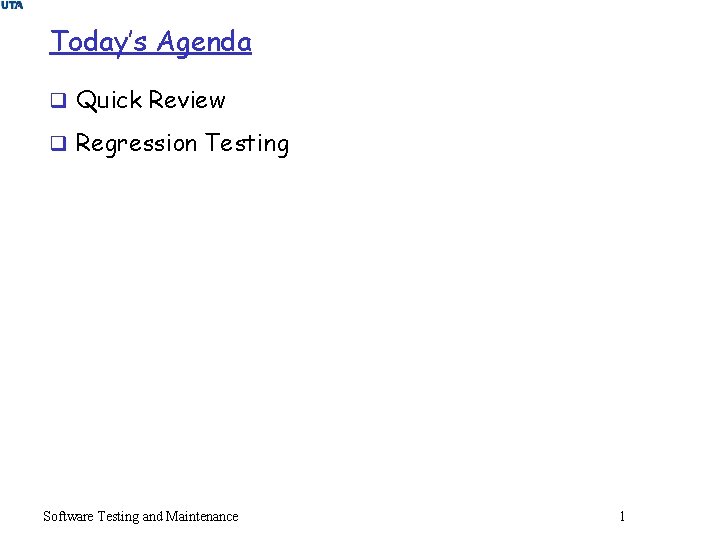 Today’s Agenda q Quick Review q Regression Testing Software Testing and Maintenance 1 