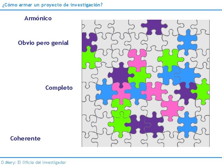 ¿Cómo armar un proyecto de investigación? Armónico Obvio pero genial Completo Coherente D. Mery: