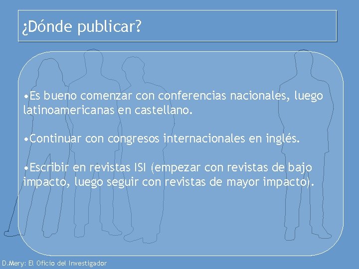 ¿Dónde publicar? • Es bueno comenzar conferencias nacionales, luego latinoamericanas en castellano. • Continuar