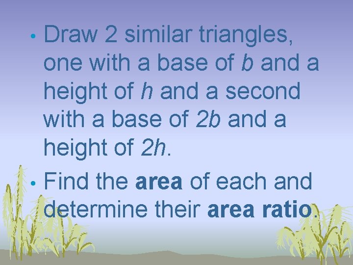Draw 2 similar triangles, one with a base of b and a height of