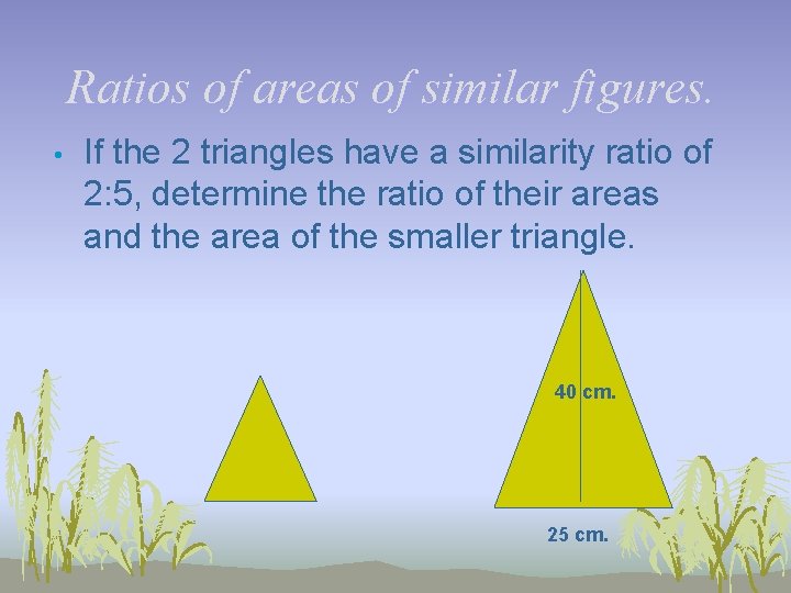 Ratios of areas of similar figures. • If the 2 triangles have a similarity