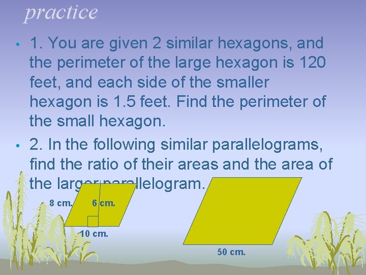 practice • • 1. You are given 2 similar hexagons, and the perimeter of