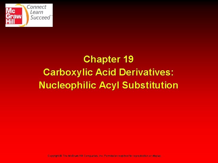Chapter 19 Carboxylic Acid Derivatives: Nucleophilic Acyl Substitution Copyright © The Mc. Graw-Hill Companies,
