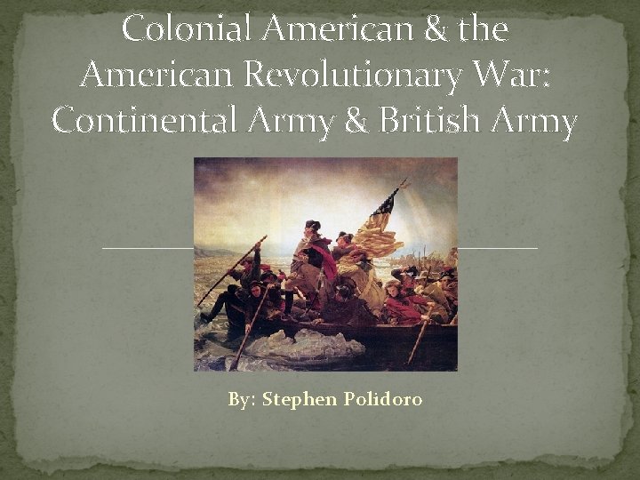 Colonial American & the American Revolutionary War: Continental Army & British Army By: Stephen