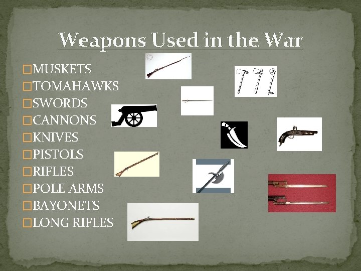 Weapons Used in the War �MUSKETS �TOMAHAWKS �SWORDS �CANNONS �KNIVES �PISTOLS �RIFLES �POLE ARMS